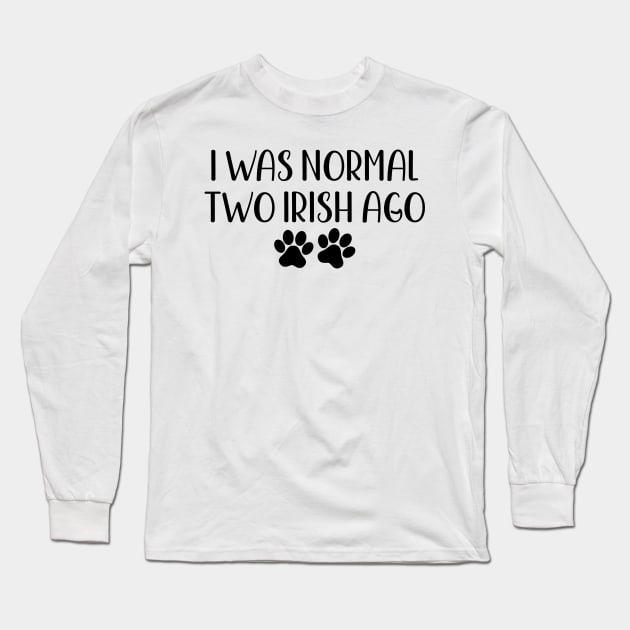 I was normal two irish ago - funny dog owner gift - funny irish Long Sleeve T-Shirt by MetalHoneyDesigns